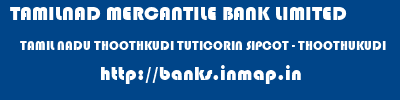TAMILNAD MERCANTILE BANK LIMITED  TAMIL NADU THOOTHKUDI TUTICORIN SIPCOT - THOOTHUKUDI  banks information 